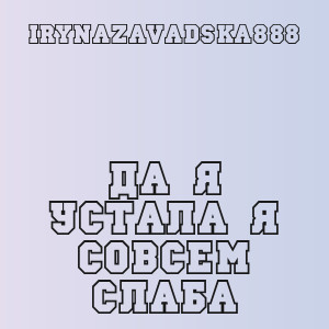 IRYNAZAVADSKA888 - Да я устала я совсем слаба