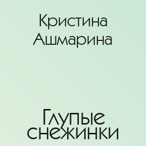 Кристина Ашмарина - Глупые снежинки