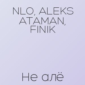 NLO, ALEKS ATAMAN, FINIK - Не алё