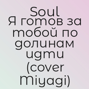 Soul - Я готов за тобой по долинам идти (cover Miyagi)