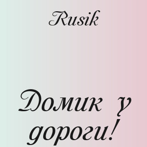 Rusik - Домик у дороги!