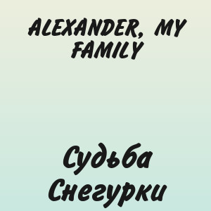 ALEXANDER, MY FAMILY - Судьба Снегурки
