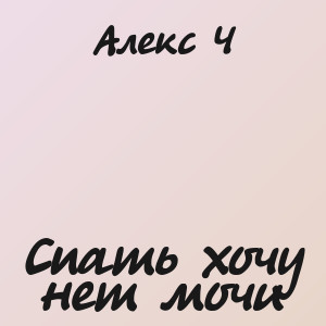Алекс Ч - Спать хочу нет мочи