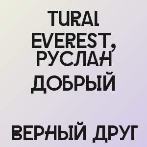 Tural Everest, Руслан Добрый - Верный друг