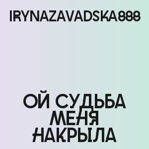 IRYNAZAVADSKA888 - Ой судьба меня накрыла