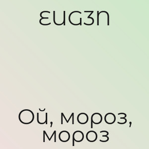 EUG3N - Ой, мороз, мороз