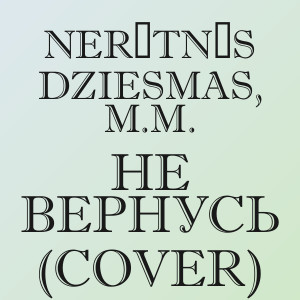 Nerātnās dziesmas, M.M. - Не вернусь (Cover)