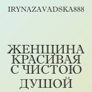 IRYNAZAVADSKA888 - Женщина красивая с чистою душой