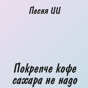 Песня ИИ - Покрепче кофе сахара не надо