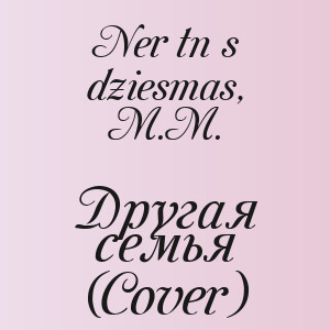 Nerātnās dziesmas, M.M. - Другая семья (Cover)