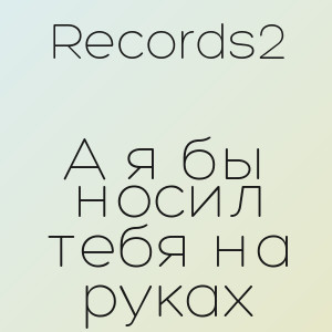 Records2 - А я бы носил тебя на руках