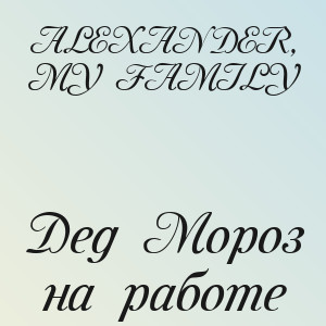 ALEXANDER, MY FAMILY - Дед Мороз на работе
