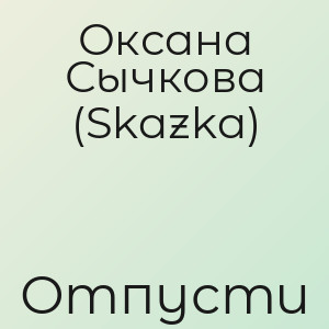 Оксана Сычкова (Skazka) - Отпусти