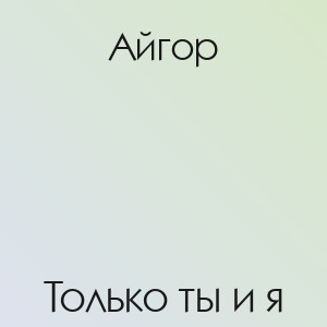 Айгор - Только ты и я