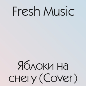 Fresh Music - Яблоки на снегу (Cover)