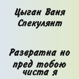 Цыган Ваня Спекулянт - Развратна но пред тобою чиста я
