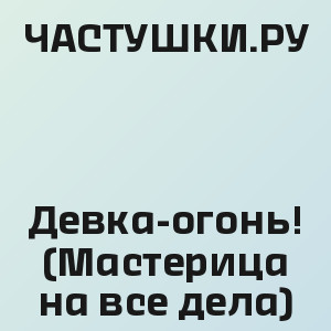 ЧАСТУШКИ.РУ - Девка-огонь! (Мастерица на все дела)