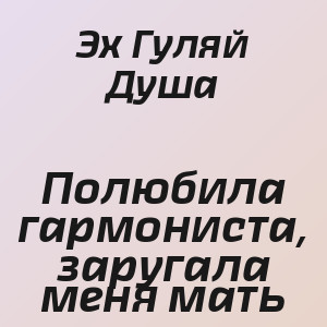 Эх Гуляй Душа - Полюбила гармониста, заругала меня мать