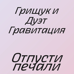 Грищук и Дуэт Гравитация - Отпусти печали