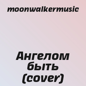 moonwalkermusic - Ангелом быть (cover)