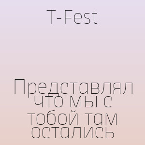 T-Fest - Представлял что мы с тобой там остались