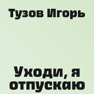 Тузов Игорь - Уходи, я отпускаю