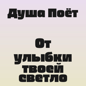 Душа Поёт - От улыбки твоей светло