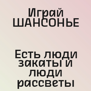 Играй ШАНСОНЬЕ - Есть люди закаты и люди рассветы