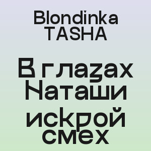 Blondinka TASHA - В глазах Наташи искрой смех