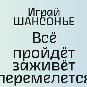 Играй ШАНСОНЬЕ - Всё пройдёт заживёт перемелется