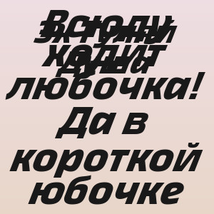 Эх Гуляй Душа - Всюду ходит любочка! Да в короткой юбочке