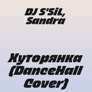 DJ S'SiL, Sandra - Хуторянка (DanceHall Cover)