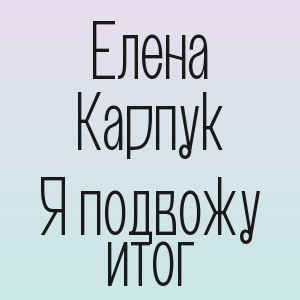 Елена Карпук - Я подвожу итог