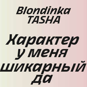 Blondinka TASHA - Характер у меня шикарный да