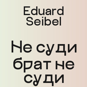 Eduard Seibel - Не суди брат не суди