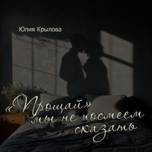 Юлия Крылова - «Прощай» мы не посмеем сказать