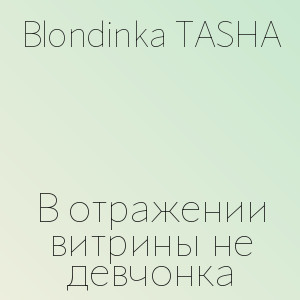 Blondinka TASHA - В отражении витрины не девчонка