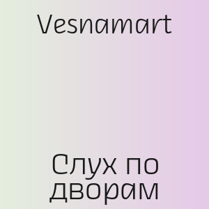 Vesnamart - Слух по дворам