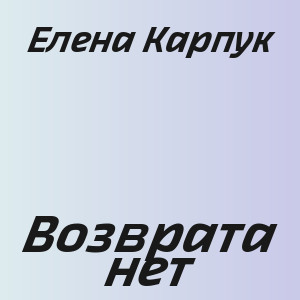 Елена Карпук - Возврата нет