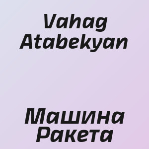 Vahag Atabekyan - Машина Ракета