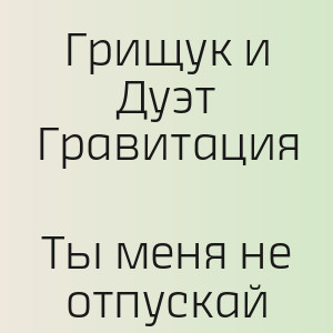 Грищук и Дуэт Гравитация - Ты меня не отпускай