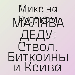 Микс на Русском - МАЛЯВА ДЕДУ: Ствол, Биткоины и Ксива