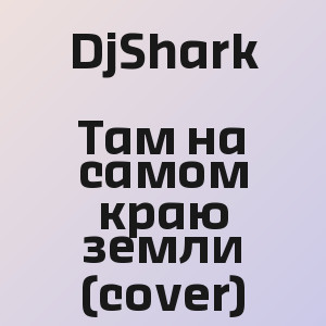 DjShark - Там на самом краю земли (cover)
