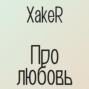 XakeR - Про любовь