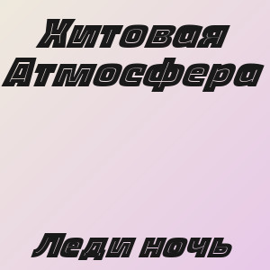 Хитовая Атмосфера - Леди ночь