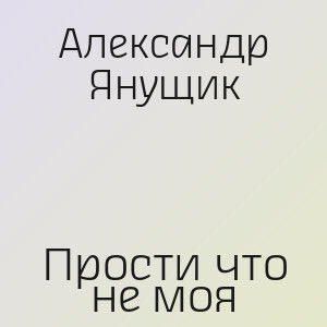Александр Янущик - Прости что не моя