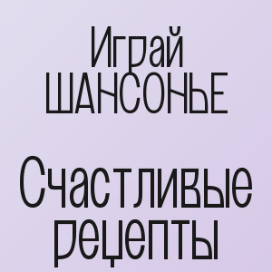 Играй ШАНСОНЬЕ - Счастливые рецепты