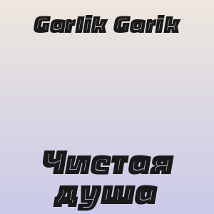 Garik Garik - Чистая душа