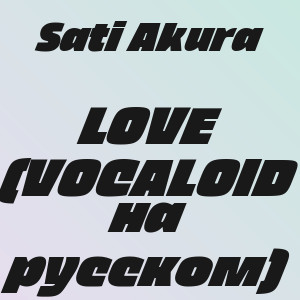Sati Akura - LOVE (VOCALOID на русском)