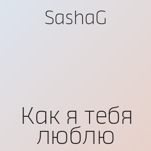 SashaG - Как я тебя люблю